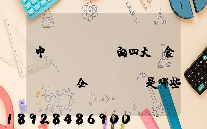 中國(guó)的四大糧食、農(nóng)業(yè)企業(yè)是哪些